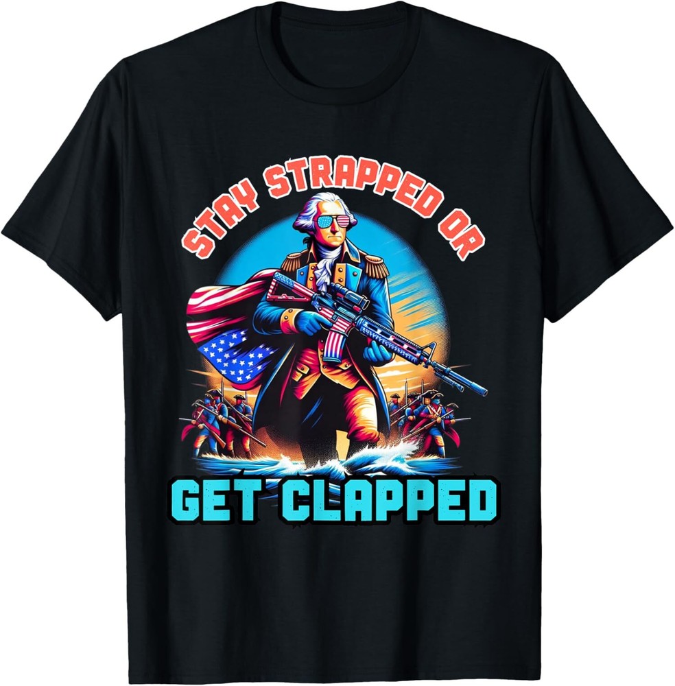 NEW LIMITED Stay Strapped Or Get Clapped George Washington 4th Of July T-Shirt