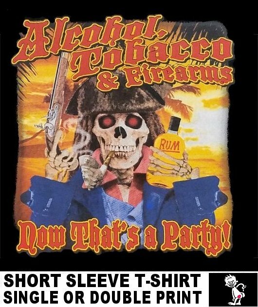 ATF ALCOHOL TOBACCO FIREARMS POT GUNS WHAT A PARTY SKULL KISS MY ASS T-SHIRT W57
