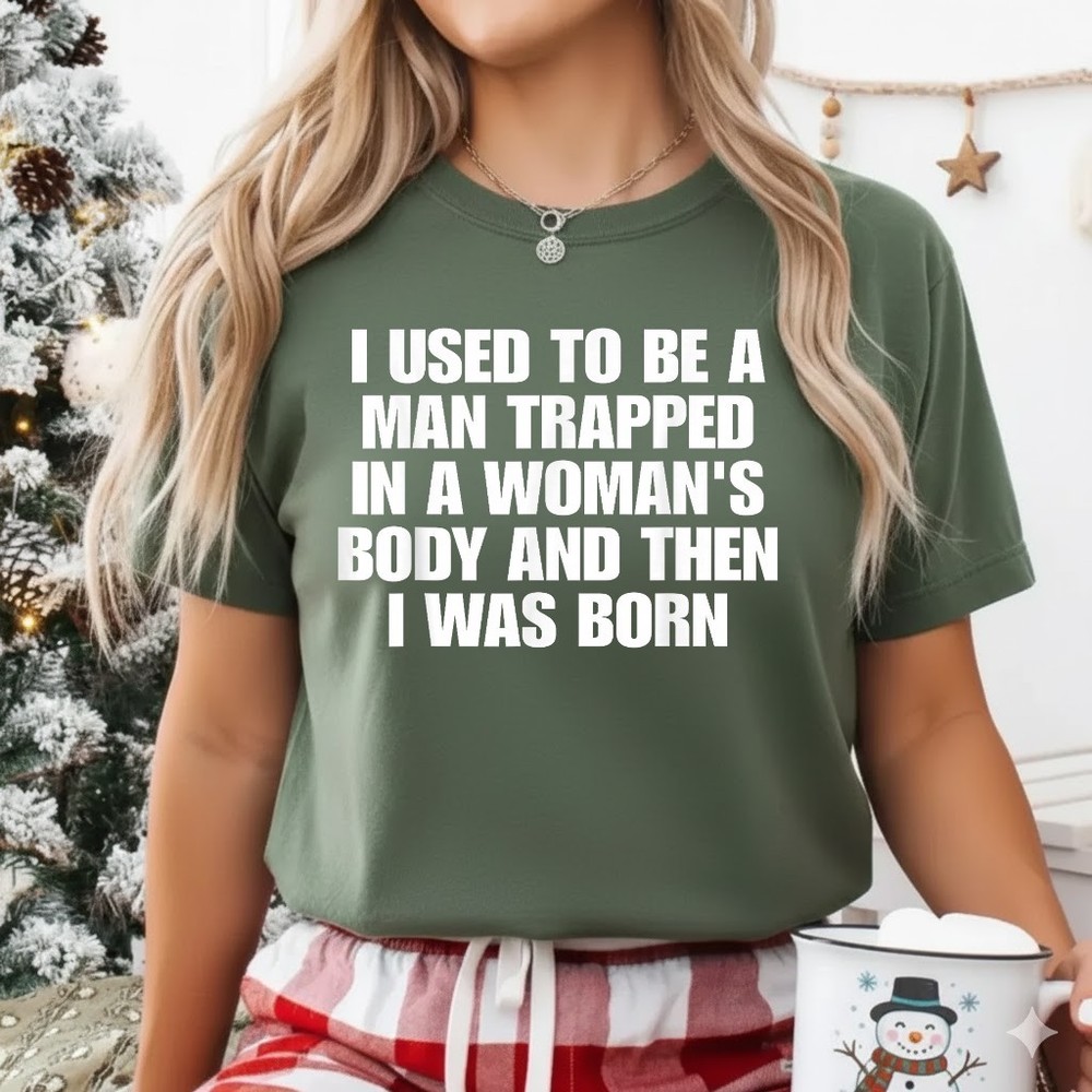 I Used to Be A Man Trapped in A Woman’s Body and Then I was T-Shirt