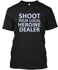 Shoot Your Local Heroine Dealer Tee T-Shirt Size S to 5XL