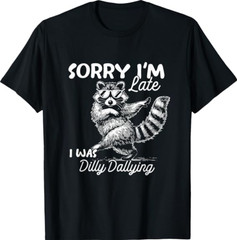 Funny Raccoon Sorry Im Late I was Dilly Dallying Meme T-Shirt