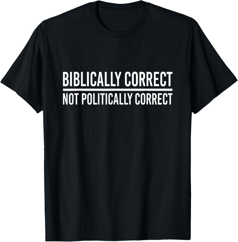 Religious Biblically Not Politically Correct Christian Gift T-Shirt