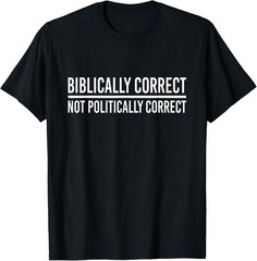 Religious Biblically Not Politically Correct Christian Gift T-Shirt