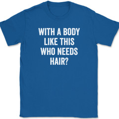 With A Body Like This Who Needs Hair T-Shirt Funny Bald Humor Text Tee