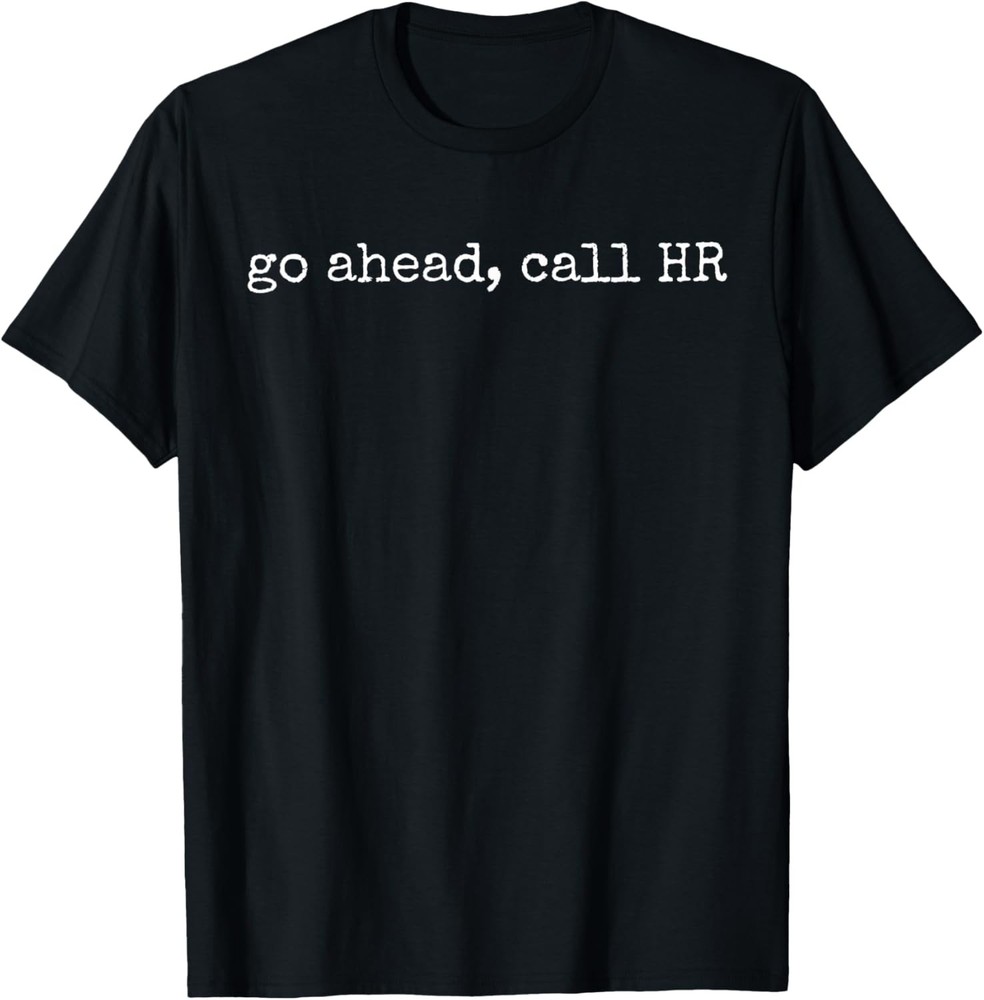 Funny Work Humor For Office Staff, Go Ahead Call HR T-Shirt