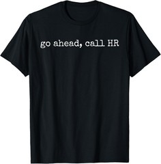Funny Work Humor For Office Staff, Go Ahead Call HR T-Shirt