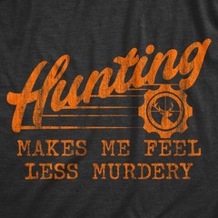 Mens Hunting Makes Me Feel Less Murdery T Shirt Funny Sarcastic Hunter Graphic