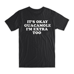 It’s Okay Guacamole I’m Extra Too T-Shirt Premium Soft Cotton Funny Tee Gift NEW
