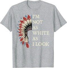 I’m Not As White As I Look Native American Indian Day Pride T-Shirt