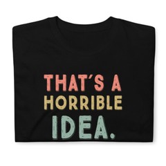 That’s A Horrible Idea. What Time? sarcastic, Short-Sleeve Unisex T-Shirt
