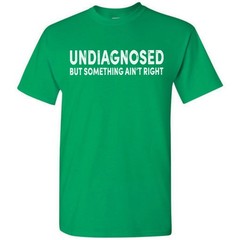 Undiagnosed But Something Ain’t Right Funny T-Shirt Sarcastic Humor Sayings