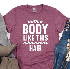With A Body Like This Who Needs Hair Shirt, Boyfriend Tshirt, Gift for Husband