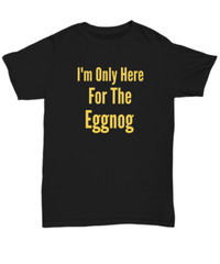 I’m Only Here For The Eggnog Christmas Holiday T-Shirt | Holiday Ugly Xmas Tee