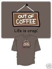 Life Is Crap OUT OF COFFEE Not Good Out of Java New Tee