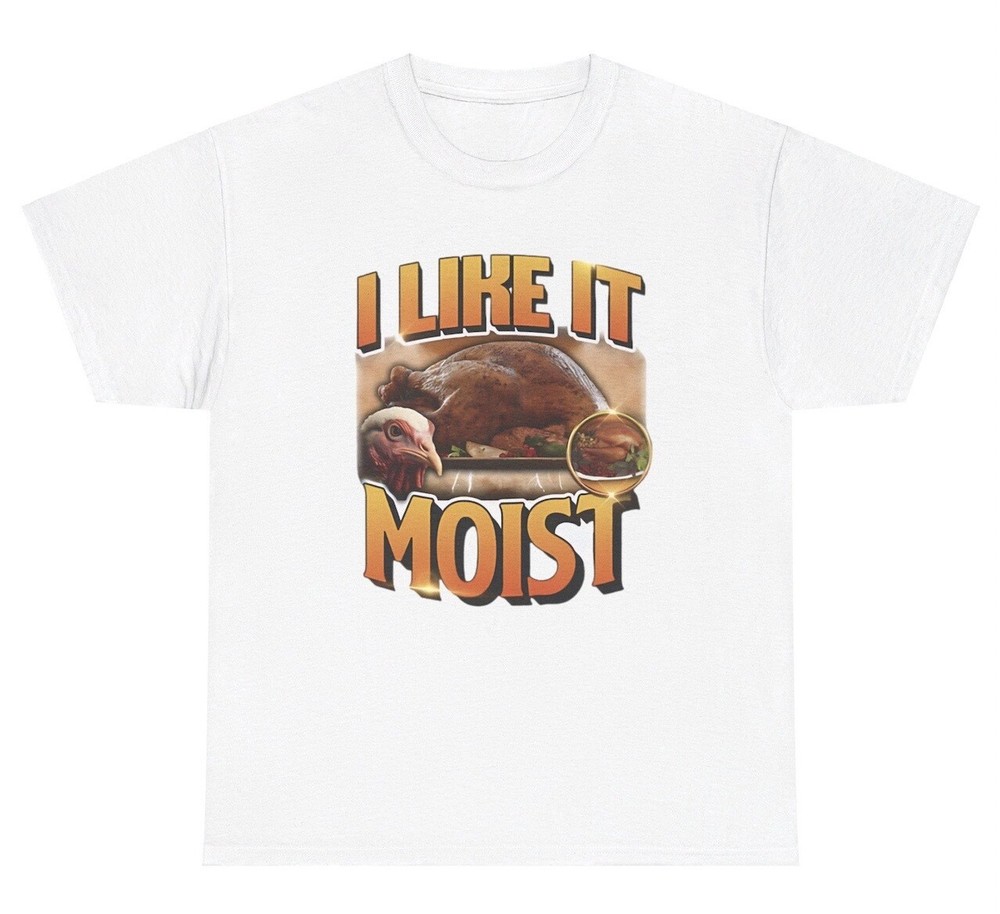I Like It Moist T Shirt Funny Inappropriate Turkey Thanksgiving Adult Humor Tee