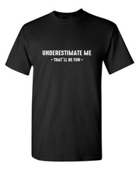 Underestimate Me That’ll Be Fun Sarcastic Humor Graphic Novelty Funny T Shirt