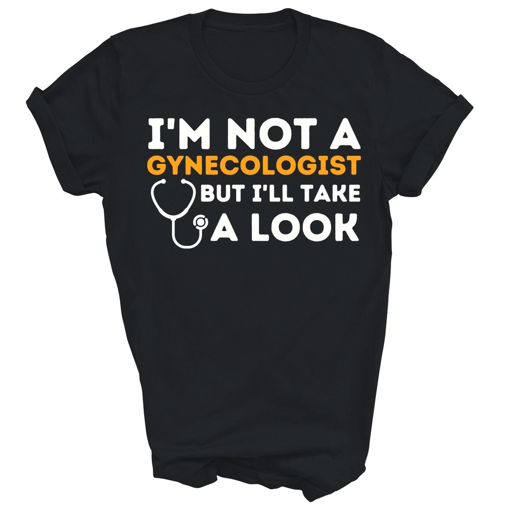 Funny I’m Not A Gynecologist But I’ll Take A Look Unisex Shirt Gift
