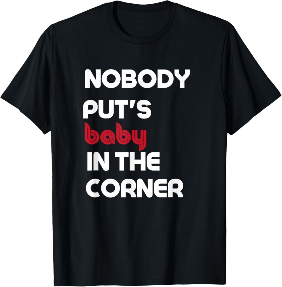 Nobody Puts Baby In The Corner Humor T-Shirt