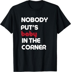 Nobody Puts Baby In The Corner Humor T-Shirt