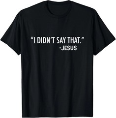 I Didn’t Say That. -Jesus Quote Size S – 5XL Gift For Friends