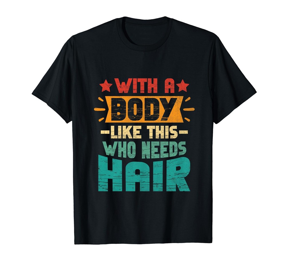With A Body Like This Who Needs Hair Funny Bald Guy Dad Men T-Shirt