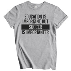 Education Is Important But Soccer Is Importanter Funny T-Shirt