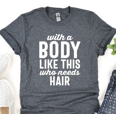 With A Body Like This Who Needs Hair Shirt, Boyfriend Tshirt, Gift for Husband