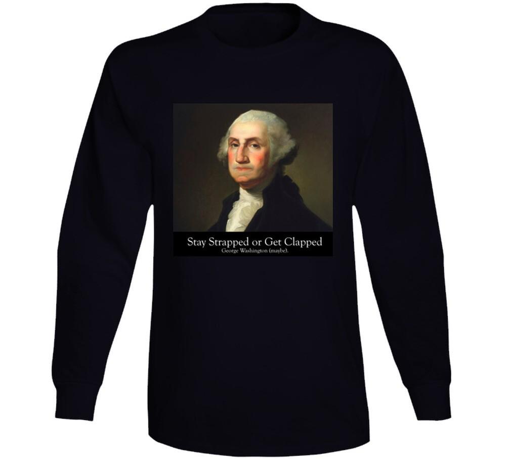 Stay Strapped Or Get Clapped George Washinton 2nd Amendment Gift 2a Long Sleeve