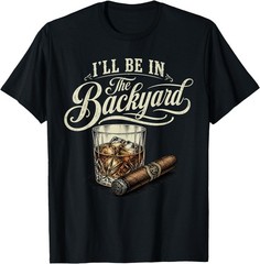 I’ll Be in The Backyard Funny Cigar Bourbon Whiskey Lover Unisex Cotton T-Shirt