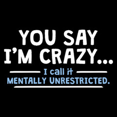 You Say I’m Crazy I Call It Sarcastic Humor Graphic Novelty Funny T Shirt