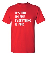 Fine Everything Fine Sarcastic Humor Graphic Super Soft Ring Spun Funny T Shirt