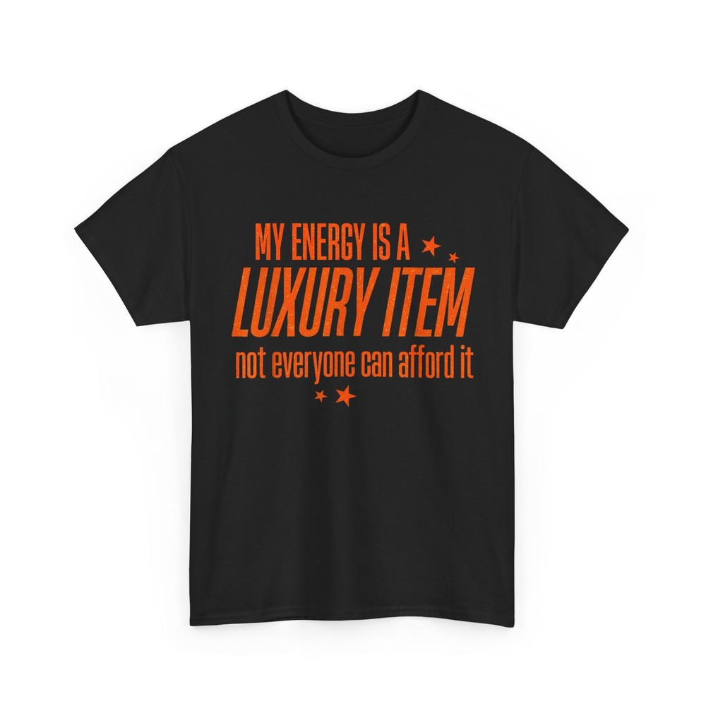 My Energy is A Luxury Item Not Everyone Can Afford It T-Shirt