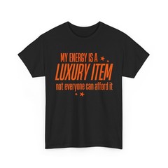 My Energy is A Luxury Item Not Everyone Can Afford It T-Shirt