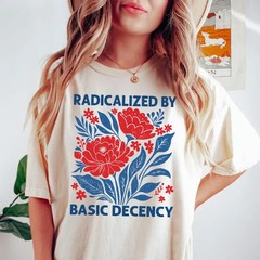 Comfort Colors Feminist Shirt: Radicalized by Basic Decency, Floral Graphic Tee
