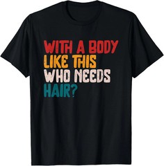 With A Body Like This Who Need Hair Quote Size S – 5XL Gift For Friends