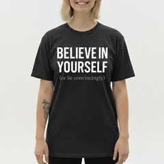 Funny Sarcastic T-Shirt Believe In Yourself or Lie Convincingly Sarcastic Tee