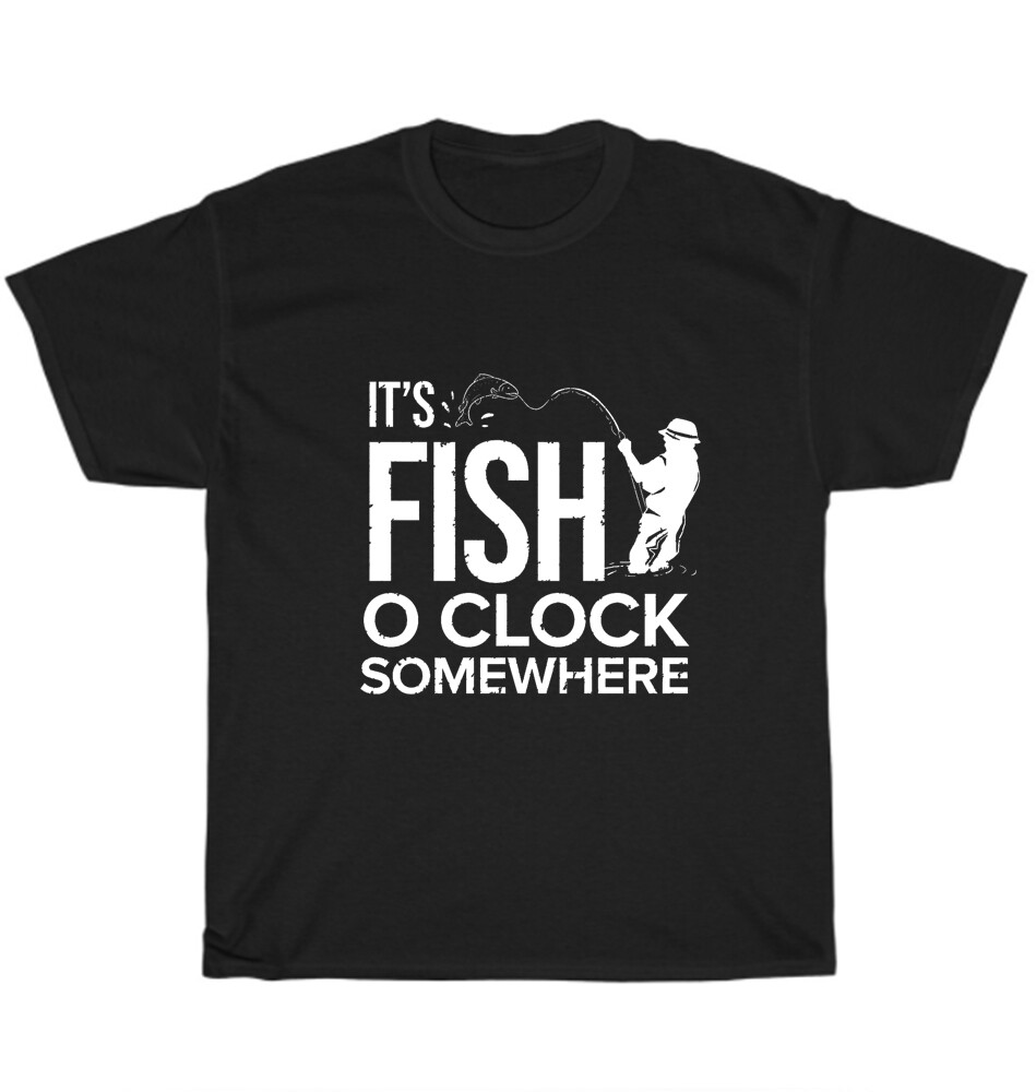 It’s Fish O’Clock Somewhere Fisher Fishing Fisherman T-Shirt Unisex Tee Gift NEW