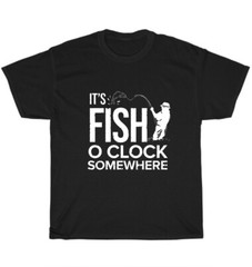 It’s Fish O’Clock Somewhere Fisher Fishing Fisherman T-Shirt Unisex Tee Gift NEW