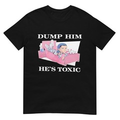 Dump Him He’s Toxic T-Shirt