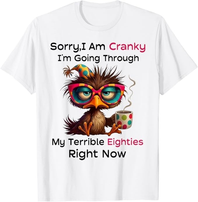 Sorry I Am Cranky I’m Going Through My Terrible Eighties T-Shirt