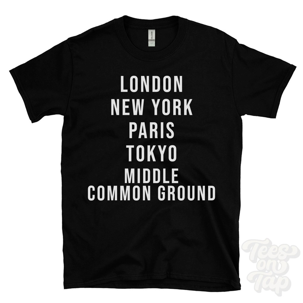 LONDON NEW YORK PARIS TOKYO MIDDLE COMMON GROUND FUNNY T-SHIRT england