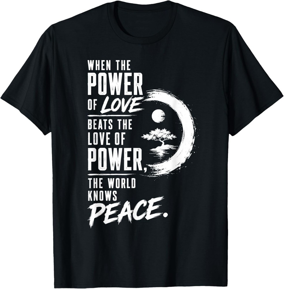When the Power of Love Beats the Love of Power Peace Zen T-Shirt S-3XL