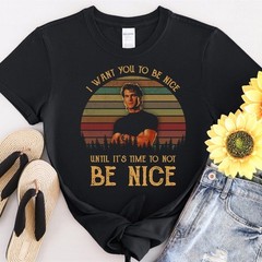 #32 I Want You To Be Nice Until It’s Time To Not Be Tshirt Men Women Unisex T-Sh