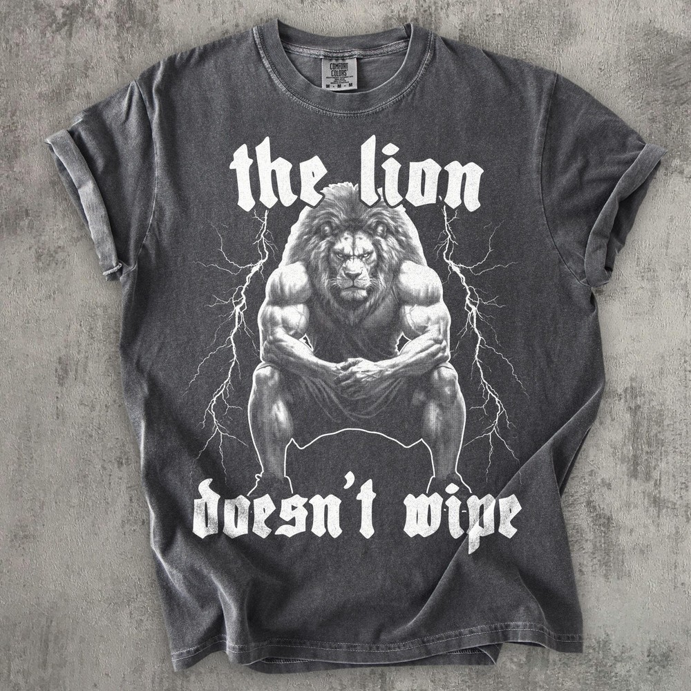 The Lion Doesn 39 t Wipe Funny Meme T shirt Weird Shirts Unhinged Shirt Gift for