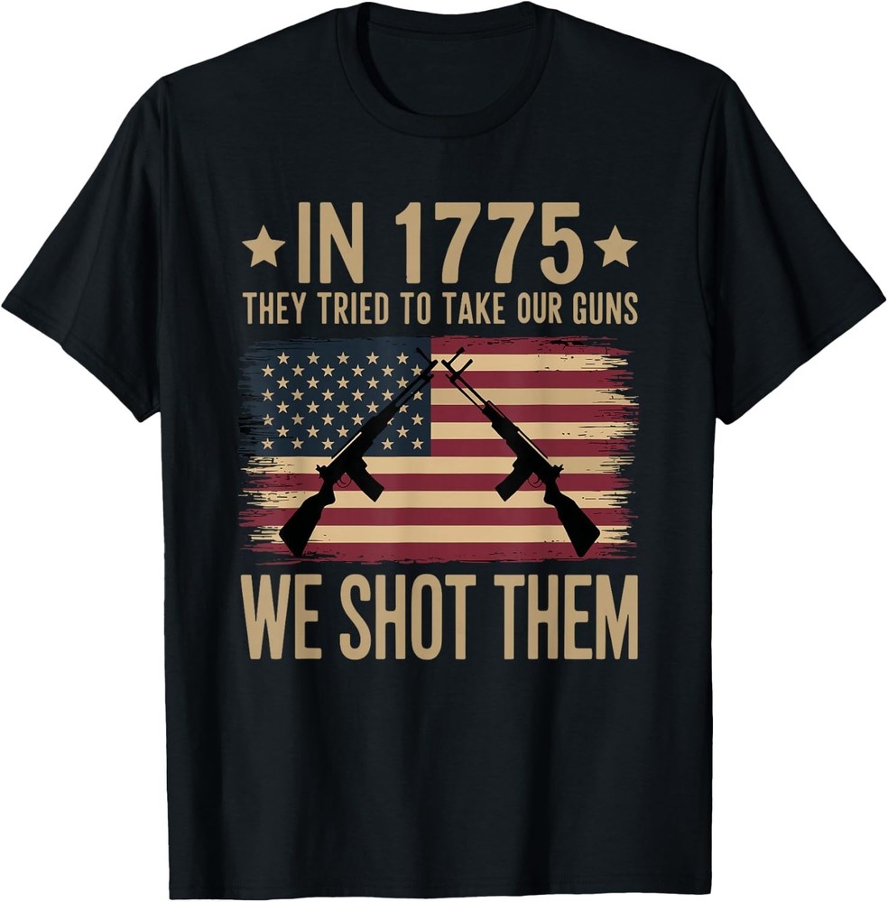 In 1775 They Tried To Take Our Guns We Shot Them T-Shirt Sweartshirt