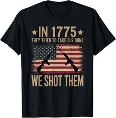In 1775 They Tried To Take Our Guns We Shot Them T-Shirt Sweartshirt