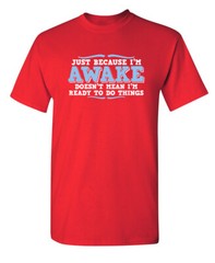 Just because I’m awake Sarcastic Humor Super Soft Ring Spun Funny T Shirt