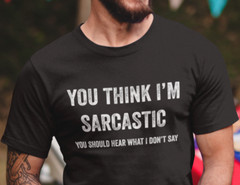 You Think I’m Sarcastic Humor shirts Funny Rude Offensive Sarcasm Tee