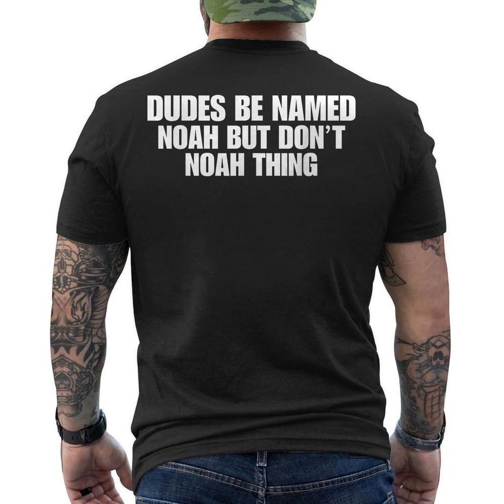 Dudes Be Named Noah But Dont Noah Thing Sarcastic ON BACK T-Shirt