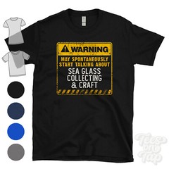 WARNING MAY START TALKING ABOUT SEA GLASS COLLECTING & CRAFT T-SHIRT